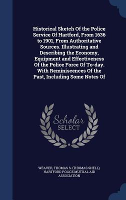 Historical Sketch Of the Police Service Of Hartford, From 1636 to 1901, From Authoritative Sources. Illustrating and Describing the Economy, Equipment ... Of the Past, Including Some Notes Of