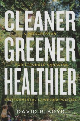 Cleaner, Greener, Healthier: A Prescription for Stronger Canadian Environmental Laws and Policies (Law and Society)