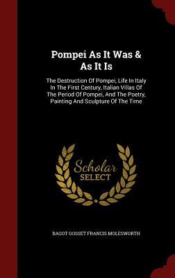Pompei As It Was & As It Is: The Destruction Of Pompei, Life In Italy In The First Century, Italian Villas Of The Period Of Pompei, And The Poetry, Painting And Sculpture Of The Time