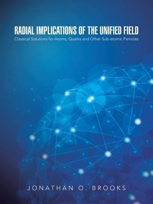 Radial Implications of the Unified Field: Classical Solutions for Atoms, Quarks and Other Sub-atomic Particles