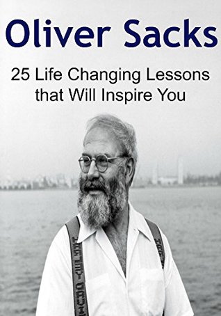 Oliver Sacks: 25 Life Changing Lessons that Will Inspire You: (Oliver Sacks, Oliver Sacks Tips, Oliver Sacks Lessons)