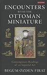 Encounters with the Ottoman Miniature: Contemporary Readings of an Imperial Art (International Library of Visual Culture)