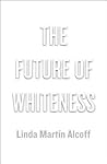 The Future of Whiteness by Linda Martín Alcoff The Future of Whiteness by Linda Martín Alcoff