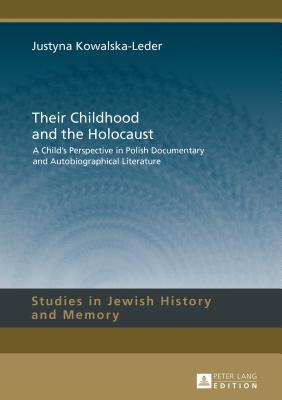 Their Childhood and the Holocaust: A Child’s Perspective in Polish Documentary and Autobiographical Literature (Studies in Jewish History and Memory)