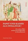 Papst Und Kaiser ALS Zwillinge?: Ein Anderer Blick Auf Die Universalgewalten Im Investiturstreit