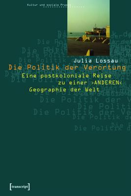 Die Politik Der Verortung: Eine Postkoloniale Reise Zu Einer Anderen Geographie Der Welt
