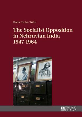 The Socialist Opposition in Nehruvian India 1947–1964