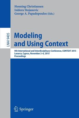 Modeling and Using Context: 9th International and Interdisciplinary Conference, CONTEXT 2015, Lanarca, Cyprus, November 2-6,2015. Proceedings (Lecture Notes in Artificial Intelligence)