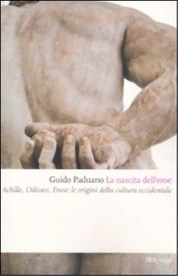 La nascita dell'eroe. Achille, Odisseo, Enea: le origini della cultura occidentale