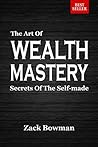 The Art of Wealth Mastery by Zack Bowman