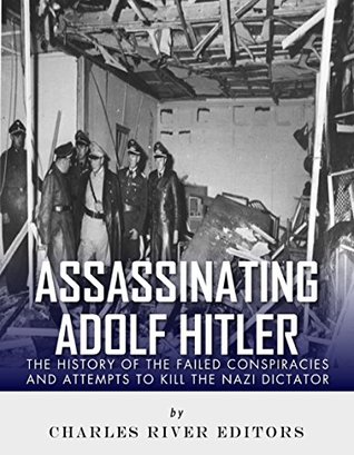 Assassinating Adolf Hitler: The History of the Failed Conspiracies and Attempts to Kill the Nazi Dictator (Kindle Edition)