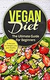 Vegan Diet: The Ultimate Guide for Beginners (includes 30 Recipes for Weight Loss and Healthy Living) (High Protein, Low Calorie Recipes, Vegetarian Dairy ... Lunch, Dinner Recipes, Desserts)