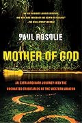 Mother of God: An Extraordinary Journey into the Uncharted Tributaries of the Western Amazon 
