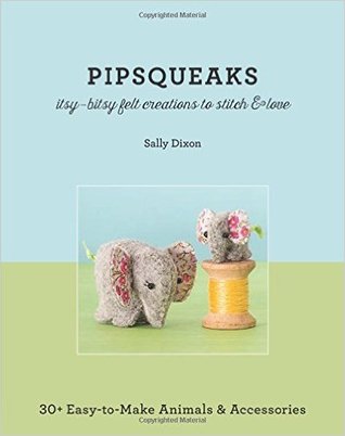 Pipsqueaks - Itsy-Bitsy Felt Creations to Stitch & Love: 30+ Easy-to-Make Animals & Accessories (Paperback)