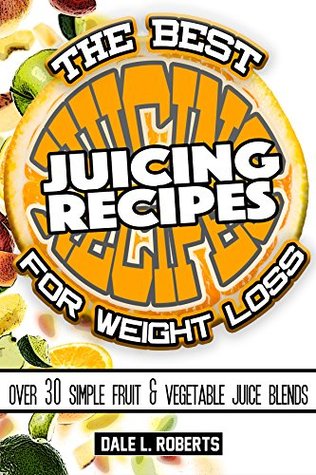 The Best Juicing Recipes for Weight Loss: Over 30 Healthy Fruit & Vegetable Blends (Kindle Edition)