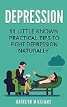 Depression: 11 Little Known Practical Tips To Fight Depression Naturally (Learn To Control & Overcome Depression Naturally and Live a Healthier , Happier Life)