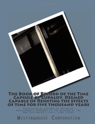 The Book of Record of the Time Capsule of Cupaloy, Deemed Capable of Resisting the effects of time for five thousand years: Preserving An Account of ... of The New York World's Fair, 1939 (1938)