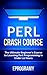 Perl: Crash Course - The Ultimate Beginner’s Course to Learning Perl Programming in Under 12 Hours