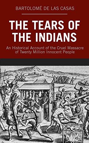 The Tears of the Indians: An Historical Account of the Cruel Massacre of Twenty Million Innocent People (Kindle Edition)