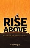 Rise Above: How to Heal the Hurts and Overcome the Worst Rise Above: How to Heal the Hurts and Overcome the Worst