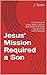 Jesus' Mission Required a Son by J. Tyson