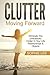 Clutter: Moving Forward - Eliminate The Unecessary Clutter In Your Life - Relationships & Objects To Bring Peace & Happiness