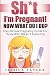 Sh*t I'm Pregnant! Now What...