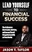 Lead Yourself To Financial Success: How To Become A Great Leader, Add Value To Any Organization, And Increase Overall Prosperity In As Little As Three Months