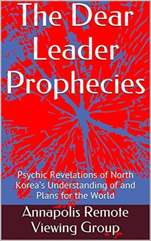 The Dear Leader Prophecies: Psychic Revelations of North Korea’s Understanding of and Plans for the World (Kindle Edition)