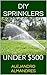 DO IT YOURSELF SPRINKLER SYSTEM; DO IT YOURSELF SPRINKLER SYSTEM FOR UNDER $500! NO PEOPLE TO HIRE OR EQUIPEMENT TO RENT!!