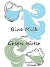 Blue Milk and Green Water by Annette Zoheret
