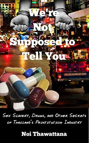 We're Not Supposed to Tell You: Sex Slavery, Drugs, and Other Secrets of Thailand’s Prostitution Industry (Kindle Edition)