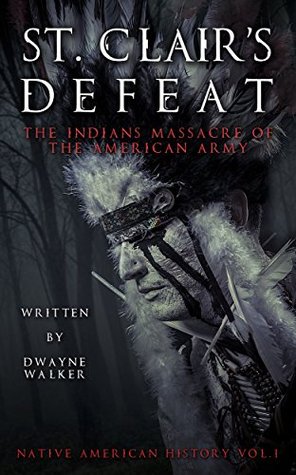 St. Clair’s Defeat: The Indians Massacre of the American Army: The Native American Wars (Native American History Book 1)
