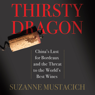 Thirsty Dragon: China's Lust for Bordeaux and the Threat to the World's Best Wines
