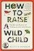 How to Raise a Wild Child: ...