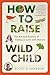 How to Raise a Wild Child by Scott D. Sampson