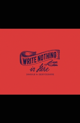 Write Nothing in Here: a Sketch and Doodle Book