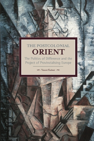 The Postcolonial Orient: The Politics of Difference and the Project of Provincialising Europe (Historical Materialism)