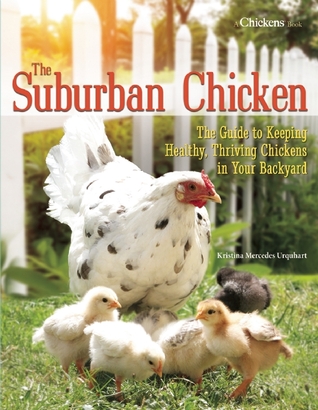 The Suburban Chicken: The Guide to Keeping Healthy, Thriving Chickens in Your Backyard (CompanionHouse Books) Preventative Care, Coop Styles, Breeds, Egg Production, Hatching, Optimal Diet, and More