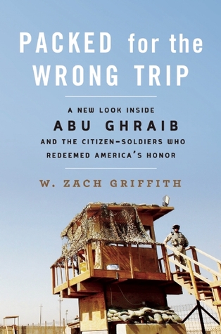 Packed for the Wrong Trip: A New Look inside Abu Ghraib and the Citizen-Soldiers Who Redeemed America's Honor