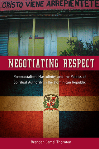 Negotiating Respect: Pentecostalism, Masculinity, and the Politics of Spiritual Authority in the Dominican Republic (Hardcover)