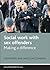 Social Work with Sex Offenders: Making a Difference (Social Work in Practice)