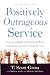 Positively Outrageous Service: How to Delight and Astound Your Customers and Win Them for Life