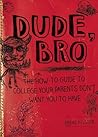 Dude, Bro: The How-To Guide to College Your Parents Don't Want You to Have Dude, Bro: The How-To Guide to College Your Parents Don't Want You to Have