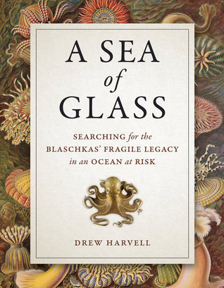 A Sea of Glass: Searching for the Blaschkas' Fragile Legacy in an Ocean at Risk (Volume 13) (Organisms and Environments)