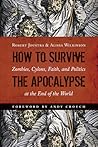 How to Survive the Apocalypse: Zombies, Cylons, Faith, and Politics at the End of the World How to Survive the Apocalypse: Zombies, Cylons, Faith, and Politics at the End of the World