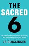 The Sacred 6: The Simple Step-by-Step Process for Focusing Your Attention and Recovering Your Dreams The Sacred 6: The Simple Step-by-Step Process for Focusing Your Attention and Recovering Your Dreams