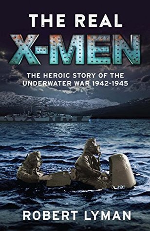 The Real X-Men: The Heroic Story of the Underwater War 1942–1945 (Kindle Edition)