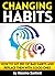Changing Habits: How to Get Rid of Bad Habits and Replace Them With Good Ones