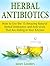 Herbal Antibiotics: How to Use the 15 Amazing Natural Herbal Antibiotics and Anti-virals That Are Hiding in Your Kitchen (home remedies, medicinal plants, herbal antibiotics)